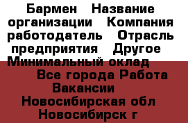 Бармен › Название организации ­ Компания-работодатель › Отрасль предприятия ­ Другое › Минимальный оклад ­ 20 000 - Все города Работа » Вакансии   . Новосибирская обл.,Новосибирск г.